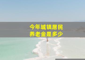 今年城镇居民养老金是多少