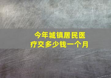 今年城镇居民医疗交多少钱一个月