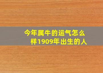 今年属牛的运气怎么样1909年出生的人