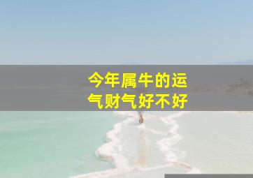 今年属牛的运气财气好不好