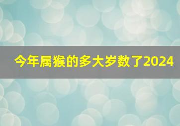 今年属猴的多大岁数了2024