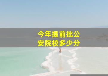 今年提前批公安院校多少分