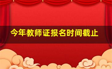 今年教师证报名时间截止