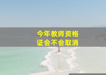 今年教师资格证会不会取消