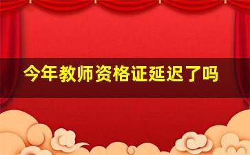 今年教师资格证延迟了吗