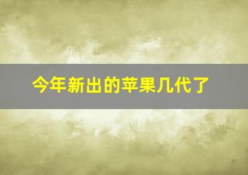 今年新出的苹果几代了