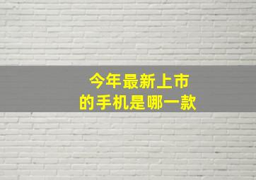 今年最新上市的手机是哪一款