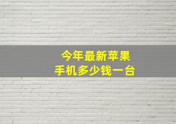 今年最新苹果手机多少钱一台