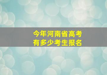 今年河南省高考有多少考生报名