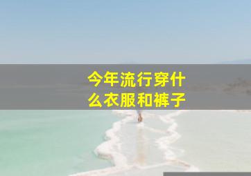 今年流行穿什么衣服和裤子