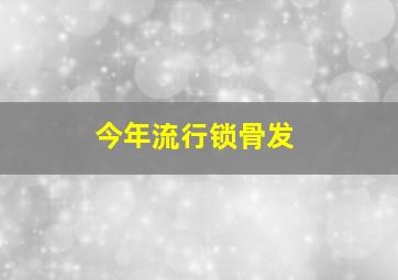 今年流行锁骨发