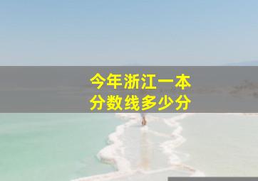 今年浙江一本分数线多少分