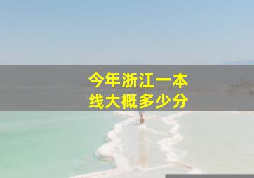 今年浙江一本线大概多少分