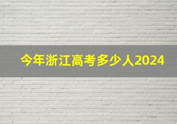 今年浙江高考多少人2024