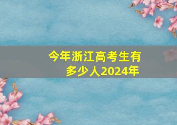 今年浙江高考生有多少人2024年