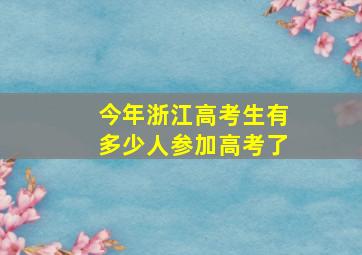 今年浙江高考生有多少人参加高考了