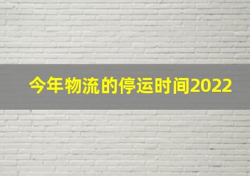 今年物流的停运时间2022