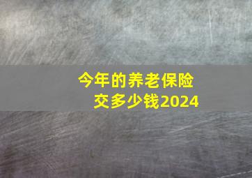 今年的养老保险交多少钱2024