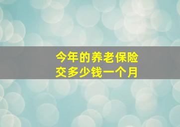 今年的养老保险交多少钱一个月