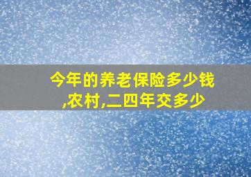 今年的养老保险多少钱,农村,二四年交多少