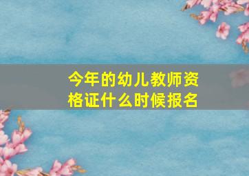 今年的幼儿教师资格证什么时候报名