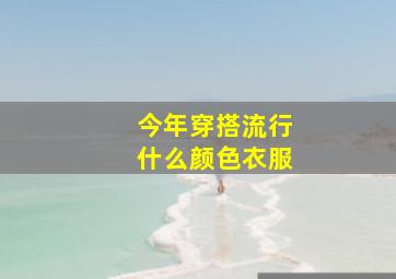 今年穿搭流行什么颜色衣服