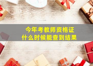 今年考教师资格证什么时候能查到结果