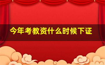 今年考教资什么时候下证