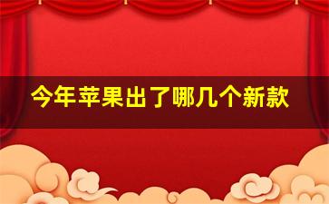 今年苹果出了哪几个新款