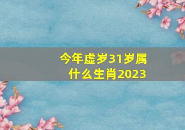 今年虚岁31岁属什么生肖2023