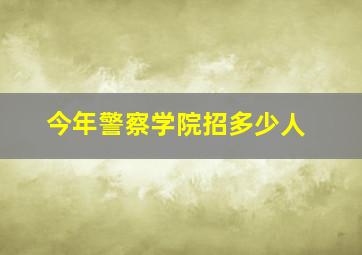 今年警察学院招多少人