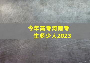 今年高考河南考生多少人2023