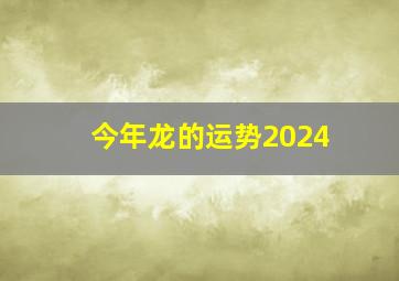 今年龙的运势2024