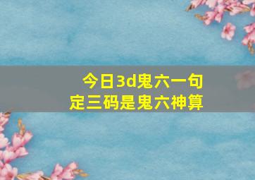 今日3d鬼六一句定三码是鬼六神算