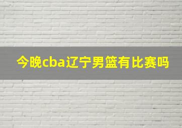 今晚cba辽宁男篮有比赛吗