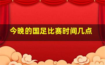 今晚的国足比赛时间几点