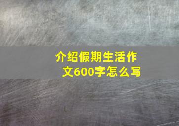 介绍假期生活作文600字怎么写