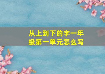 从上到下的字一年级第一单元怎么写