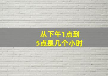 从下午1点到5点是几个小时