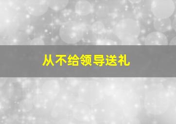 从不给领导送礼