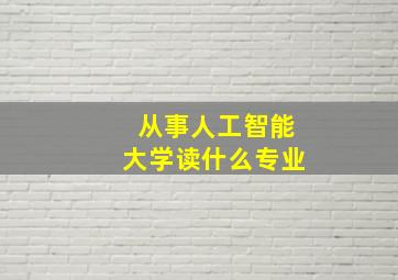 从事人工智能大学读什么专业