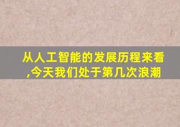 从人工智能的发展历程来看,今天我们处于第几次浪潮