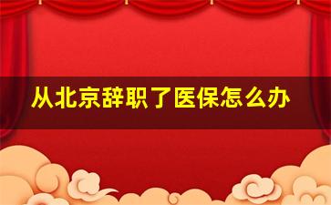 从北京辞职了医保怎么办