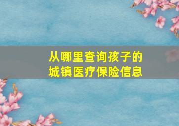 从哪里查询孩子的城镇医疗保险信息