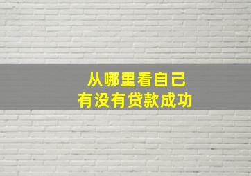 从哪里看自己有没有贷款成功