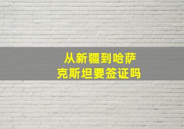 从新疆到哈萨克斯坦要签证吗