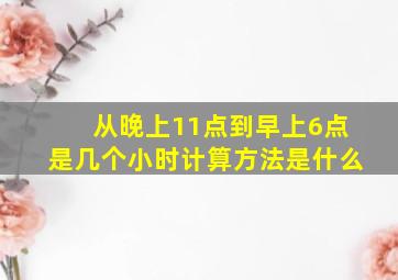 从晚上11点到早上6点是几个小时计算方法是什么