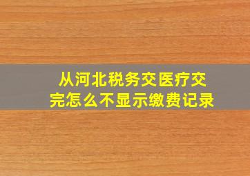 从河北税务交医疗交完怎么不显示缴费记录