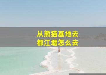 从熊猫基地去都江堰怎么去