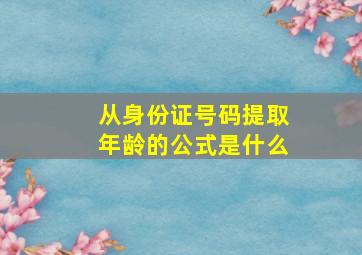 从身份证号码提取年龄的公式是什么